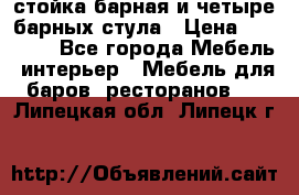 стойка барная и четыре барных стула › Цена ­ 20 000 - Все города Мебель, интерьер » Мебель для баров, ресторанов   . Липецкая обл.,Липецк г.